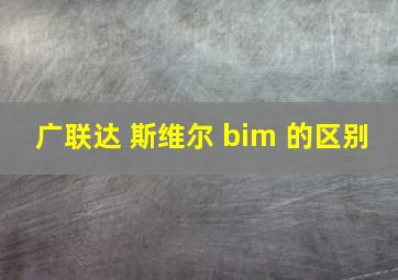 广联达 斯维尔 bim 的区别